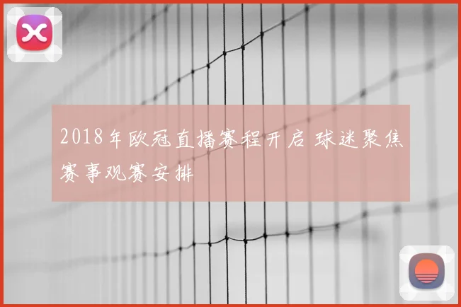 2018年欧冠直播赛程开启 球迷聚焦赛事观赛安排