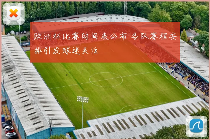 欧洲杯比赛时间表公布 各队赛程安排引发球迷关注