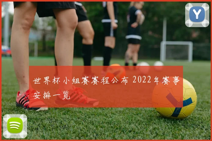 世界杯小组赛赛程公布 2022年赛事安排一览