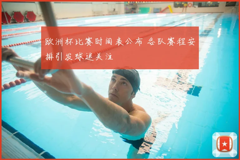 欧洲杯比赛时间表公布 各队赛程安排引发球迷关注