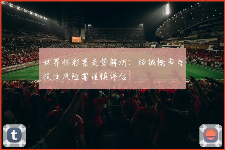 世界杯彩票走势解析：赔钱概率与投注风险需谨慎评估