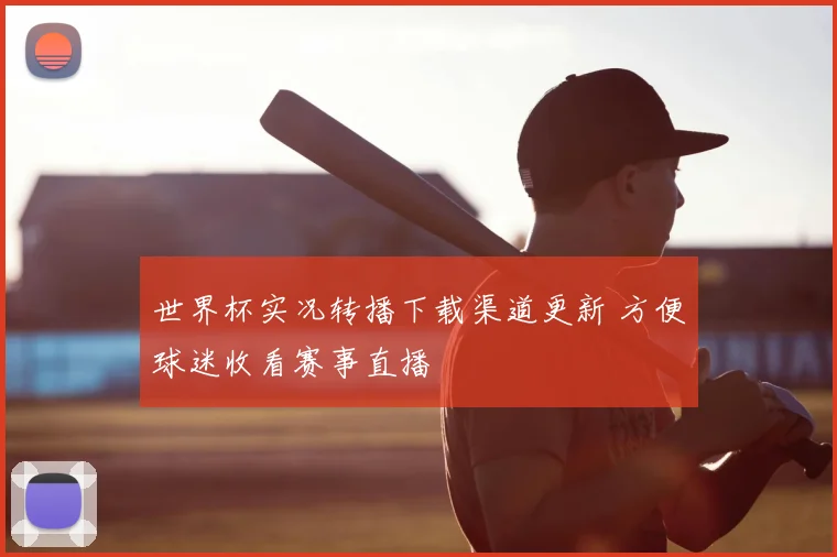 世界杯实况转播下载渠道更新 方便球迷收看赛事直播