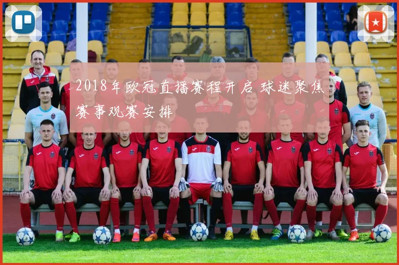 2018年欧冠直播赛程开启 球迷聚焦赛事观赛安排