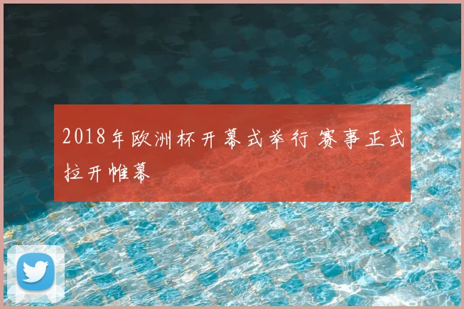 2018年欧洲杯开幕式举行 赛事正式拉开帷幕
