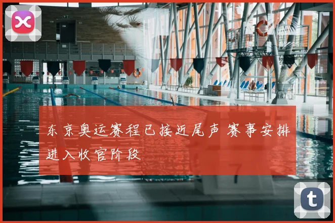 东京奥运赛程已接近尾声 赛事安排进入收官阶段